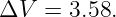 ΔV  =  3.58.
