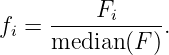           F
fi = ------i----.
     median (F )
