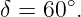 δ = 60∘.
