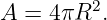          2
A  = 4πR  .
