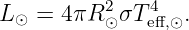            2   4
L ⊙ = 4πR  ⊙σT eff,⊙.

