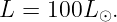 L = 100L ⊙.

