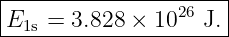 |--------------------|
E1s =  3.828 × 1026 J.|
----------------------
