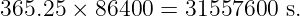 365.25 × 86400 =  31557600  s.
