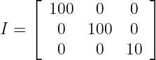    ⌊               ⌋
      100    0   0
I = ⌈  0    100  0  ⌉
       0     0   10

