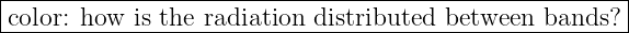 |------------------------------------------------------|
-color: how-is-the-radiation--distributed-between--bands?-|
