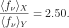 ⟨fν⟩X
------=  2.50.
⟨fν⟩Y
