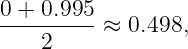 0 + 0.995
--------- ≈ 0.498,
    2
