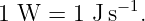 1 W  =  1 Js−1.
