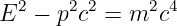 E2 −  p2c2 = m2c4
