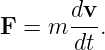       dv
F = m ---.
       dt
