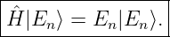 |-----------------|
Hˆ|E  ⟩ = E |E  ⟩. |
----n------n--n----
