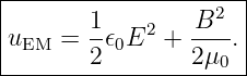 |------------------2-|
u    =  1𝜖 E2 +  B--.|
| EM    2 0      2μ0 |
----------------------
