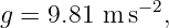 g = 9.81 m s−2,
