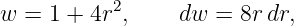 w  = 1 + 4r2,     dw = 8r dr,
