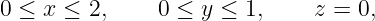 0 ≤ x ≤ 2,     0 ≤ y ≤ 1,     z = 0,
