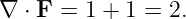 ∇ ⋅ F = 1 + 1 = 2.
