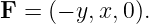 F  = (− y,x,0).
