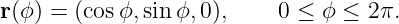 r (ϕ ) = (cos ϕ,sinϕ, 0),    0 ≤ ϕ ≤  2π.
                                                                                         
                                                                                         
