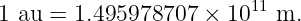 1 au = 1.495978707  × 1011 m.
