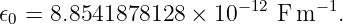 𝜖0 = 8.8541878128 ×  10−12 Fm − 1.

