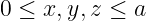 0 ≤ x,y,z ≤ a
