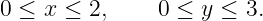 0 ≤ x ≤ 2,     0 ≤ y ≤ 3.
