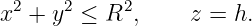   2    2    2
x  + y  ≤  R ,     z = h.
