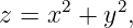      2    2
z = x  + y ,
