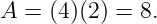 A =  (4)(2 ) = 8.
