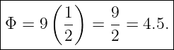 |----------------------|
|      ( 1)    9       |
|Φ = 9   -- =  --= 4.5.|
---------2-----2--------

