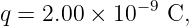 q =  2.00 × 10 −9 C,
