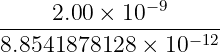      2.00 × 10−9
------------------−12
8.8541878128  × 10