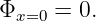 Φx=0 =  0.
