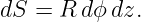 dS =  R dϕdz.
