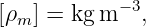             −3
[ρm ] = kg m  ,
