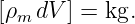 [ρm dV ] = kg.
