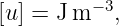 [u ] = J m −3,
