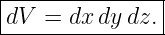 |--------------|
dV  = dx dy dz.|
----------------
