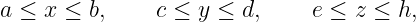 a ≤ x ≤ b,     c ≤ y ≤ d,    e ≤  z ≤ h,
