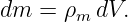 dm  =  ρm dV.
