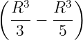 ( R3    R3 )
  --- − ---
   3     5