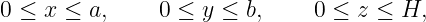 0 ≤ x ≤  a,    0 ≤ y ≤  b,    0 ≤ z ≤  H,
