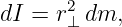       2
dI = r⊥ dm,

