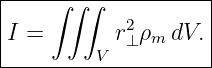 |-------------------|
|   ∫ ∫∫   2        |
I =       r⊥ ρm dV. |
---------V-----------
