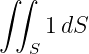 ∫ ∫

     1dS
   S
