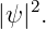 |ψ |2.
