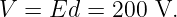 V =  Ed =  200 V.
