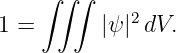     ∫ ∫∫
1 =       |ψ|2dV.
