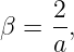      2
β =  -,
     a
